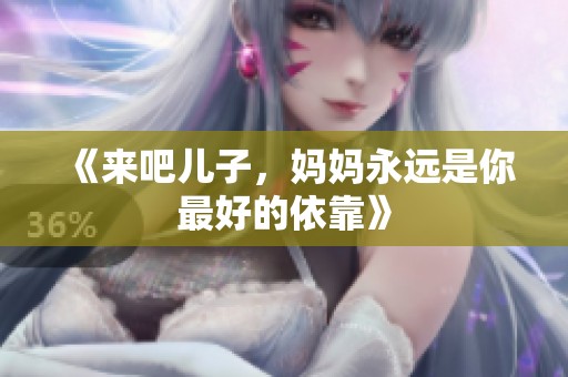 《来吧儿子，妈妈永远是你最好的依靠》