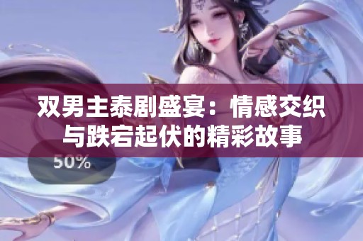 双男主泰剧盛宴：情感交织与跌宕起伏的精彩故事
