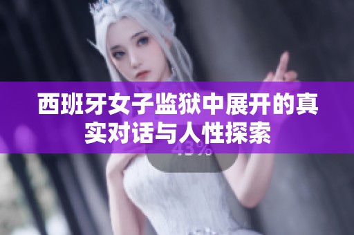 西班牙女子监狱中展开的真实对话与人性探索