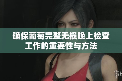 确保葡萄完整无损晚上检查工作的重要性与方法