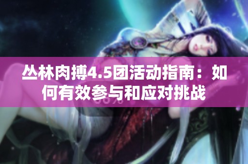 丛林肉搏4.5团活动指南：如何有效参与和应对挑战