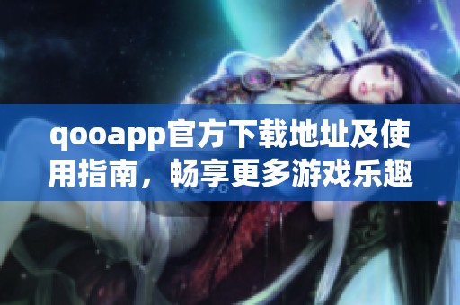 qooapp官方下载地址及使用指南，畅享更多游戏乐趣
