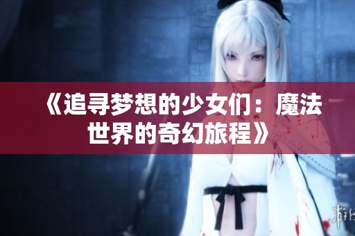 《追寻梦想的少女们：魔法世界的奇幻旅程》