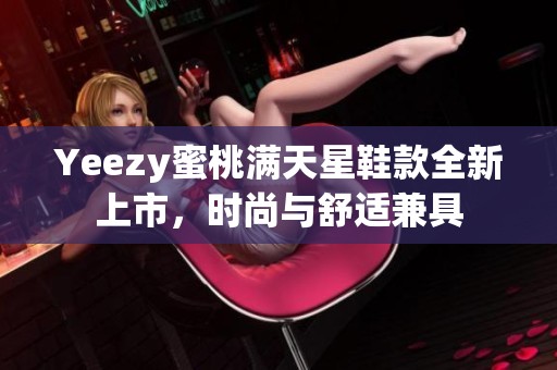 Yeezy蜜桃满天星鞋款全新上市，时尚与舒适兼具