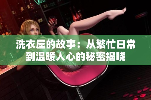 洗衣屋的故事：从繁忙日常到温暖人心的秘密揭晓