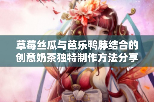 草莓丝瓜与芭乐鸭脖结合的创意奶茶独特制作方法分享