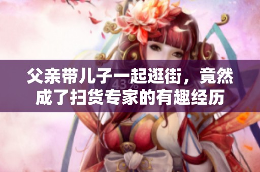 父亲带儿子一起逛街，竟然成了扫货专家的有趣经历