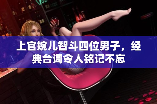 上官婉儿智斗四位男子，经典台词令人铭记不忘
