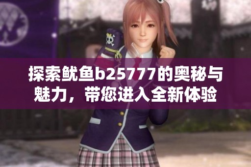 探索鱿鱼b25777的奥秘与魅力，带您进入全新体验
