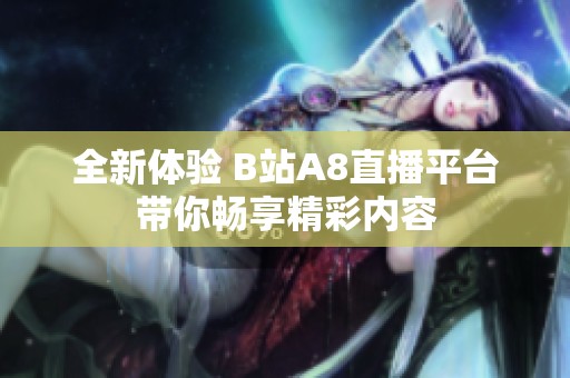 全新体验 B站A8直播平台带你畅享精彩内容