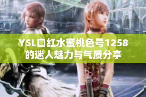 YSL口红水蜜桃色号1258的迷人魅力与气质分享