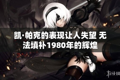 凯·帕克的表现让人失望 无法填补1980年的辉煌
