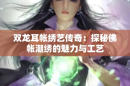 双龙耳帐绣艺传奇：探秘佛帐潮绣的魅力与工艺