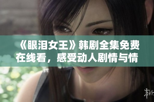 《眼泪女王》韩剧全集免费在线看，感受动人剧情与情感共鸣