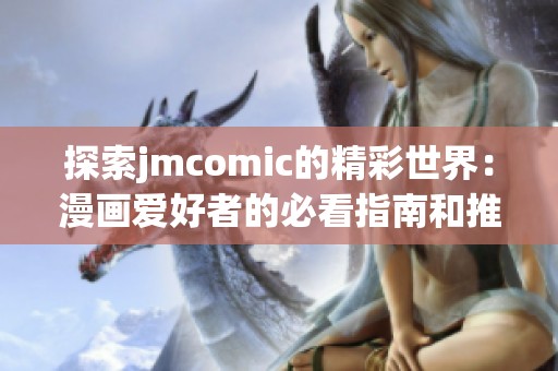 探索jmcomic的精彩世界：漫画爱好者的必看指南和推荐
