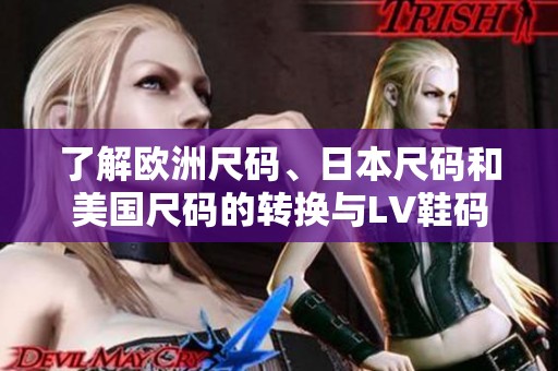 了解欧洲尺码、日本尺码和美国尺码的转换与LV鞋码对比指南