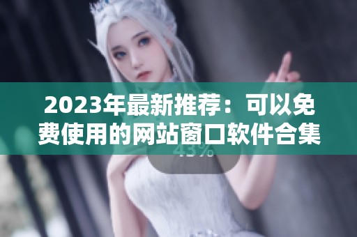 2023年最新推荐：可以免费使用的网站窗口软件合集
