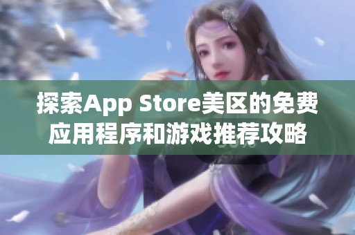 探索App Store美区的免费应用程序和游戏推荐攻略