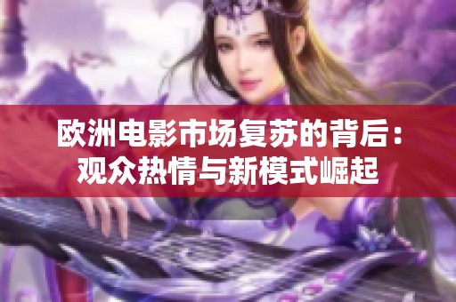 欧洲电影市场复苏的背后：观众热情与新模式崛起