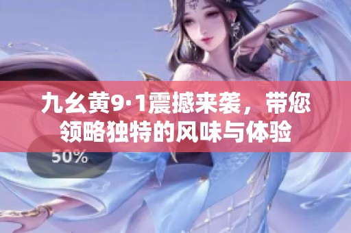 九幺黄9·1震撼来袭，带您领略独特的风味与体验