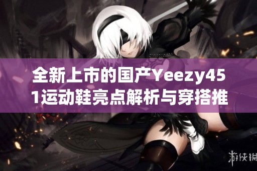 全新上市的国产Yeezy451运动鞋亮点解析与穿搭推荐