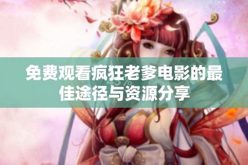 免费观看疯狂老爹电影的最佳途径与资源分享