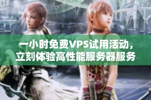 一小时免费VPS试用活动，立刻体验高性能服务器服务