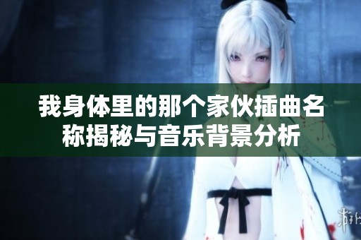 我身体里的那个家伙插曲名称揭秘与音乐背景分析