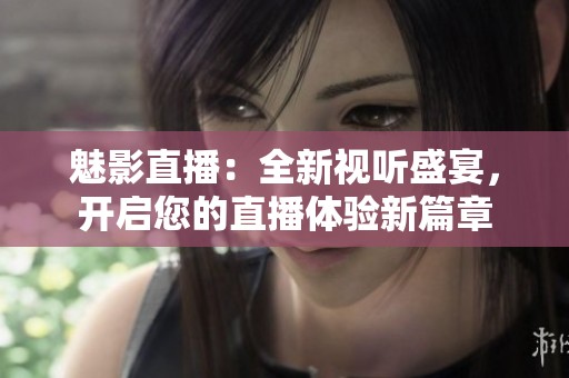 魅影直播：全新视听盛宴，开启您的直播体验新篇章