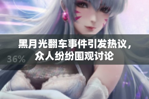 黑月光翻车事件引发热议，众人纷纷围观讨论