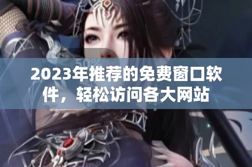 2023年推荐的免费窗口软件，轻松访问各大网站