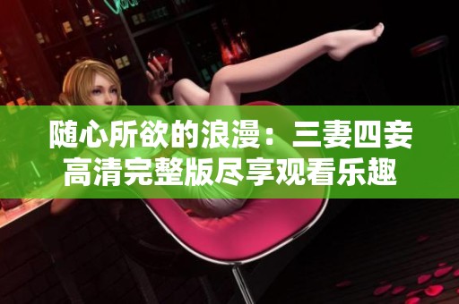 随心所欲的浪漫：三妻四妾高清完整版尽享观看乐趣