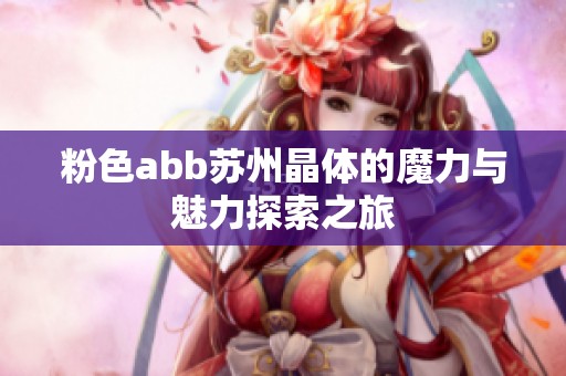 粉色abb苏州晶体的魔力与魅力探索之旅