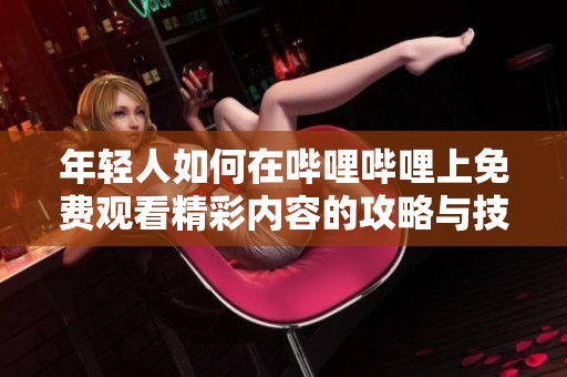 年轻人如何在哔哩哔哩上免费观看精彩内容的攻略与技巧