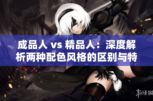 成品人 vs 精品人：深度解析两种配色风格的区别与特点