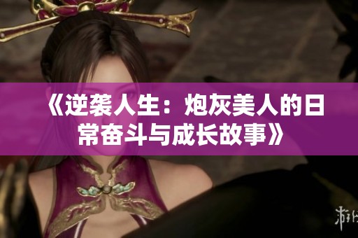 《逆袭人生：炮灰美人的日常奋斗与成长故事》