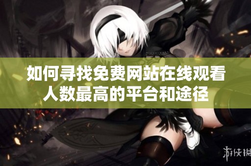 如何寻找免费网站在线观看人数最高的平台和途径
