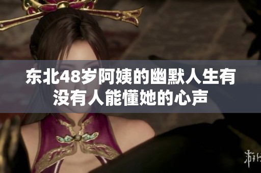 东北48岁阿姨的幽默人生有没有人能懂她的心声