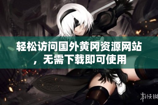 轻松访问国外黄冈资源网站，无需下载即可使用