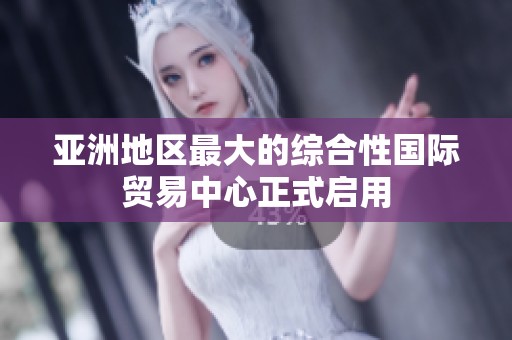 亚洲地区最大的综合性国际贸易中心正式启用