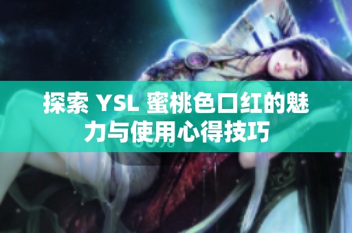 探索 YSL 蜜桃色口红的魅力与使用心得技巧