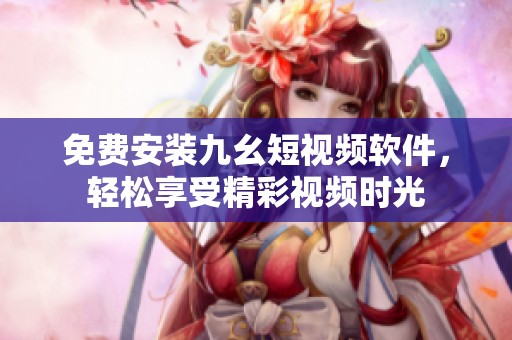 免费安装九幺短视频软件，轻松享受精彩视频时光