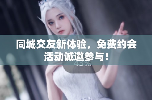同城交友新体验，免费约会活动诚邀参与！