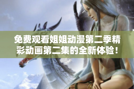 免费观看姐姐动漫第二季精彩动画第二集的全新体验！
