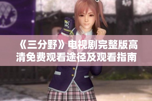 《三分野》电视剧完整版高清免费观看途径及观看指南