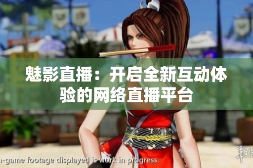 魅影直播：开启全新互动体验的网络直播平台