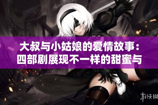 大叔与小姑娘的爱情故事：四部剧展现不一样的甜蜜与温暖