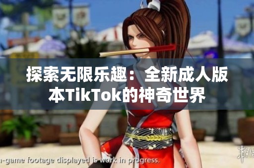 探索无限乐趣：全新成人版本TikTok的神奇世界