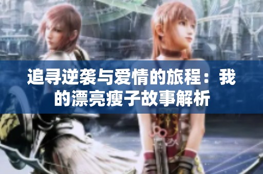 追寻逆袭与爱情的旅程：我的漂亮瘦子故事解析