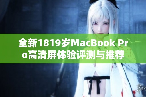 全新1819岁MacBook Pro高清屏体验评测与推荐